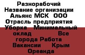 Разнорабочий › Название организации ­ Альянс-МСК, ООО › Отрасль предприятия ­ Уборка › Минимальный оклад ­ 22 000 - Все города Работа » Вакансии   . Крым,Ореанда